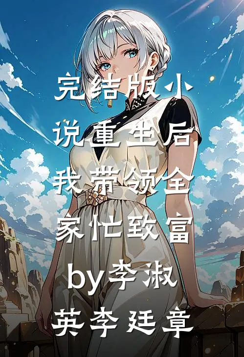 完结版小说重生后，我带领全家忙致富by李淑英李廷章