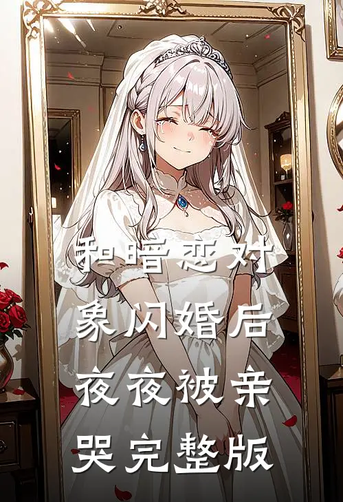 和暗恋对象闪婚后夜夜被亲哭完整版