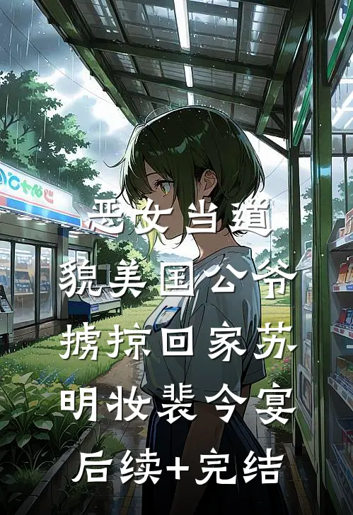 恶女当道：貌美国公爷掳掠回家苏明妆裴今宴后续+完结