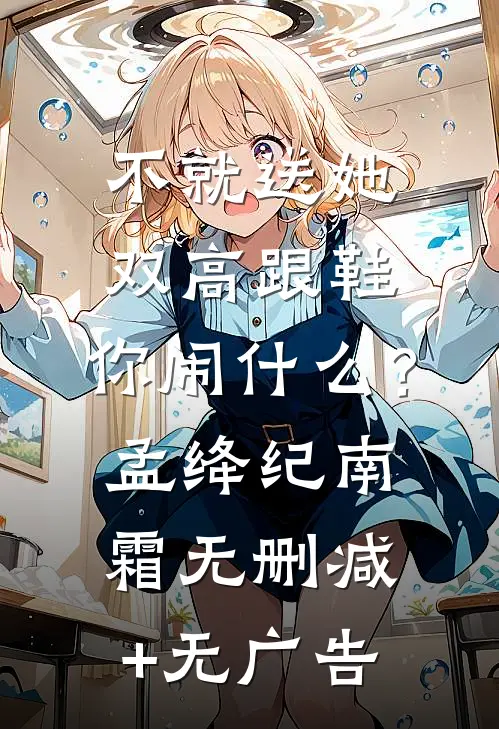 不就送她双高跟鞋，你闹什么？孟绛纪南霜无删减+无广告