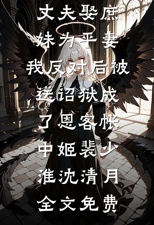 丈夫娶庶妹为平妻，我反对后被送诏狱成了恩客帐中姬裴少淮沈清月全文免费