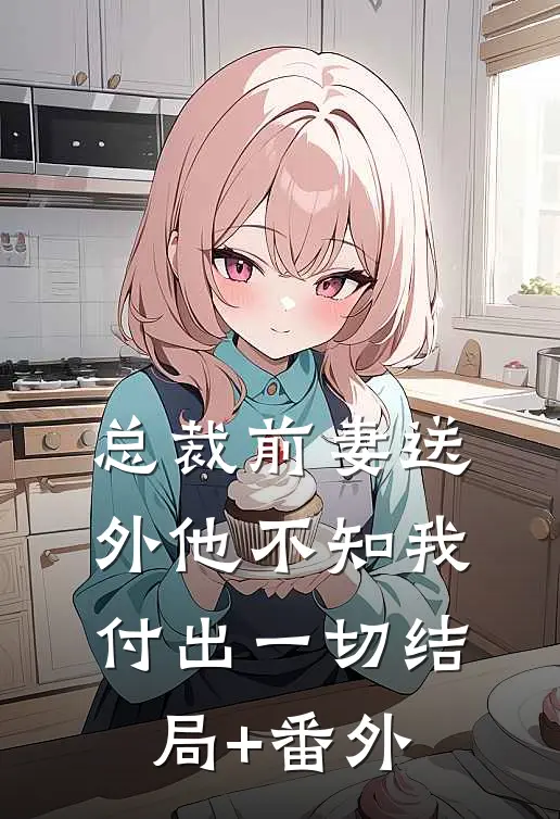 总裁前妻送外他不知我付出一切结局+番外
