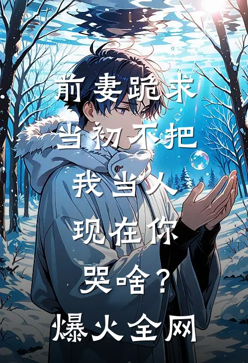 前妻跪求，当初不把我当人，现在你哭啥？爆火全网