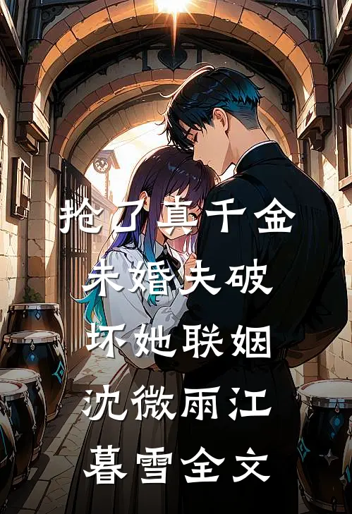 抢了真千金未婚夫破坏她联姻沈微雨江暮雪全文