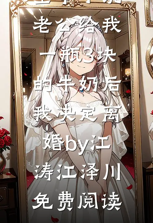 全本小说老公给我一瓶3块的牛奶后，我决定离婚by江涛江泽川免费阅读