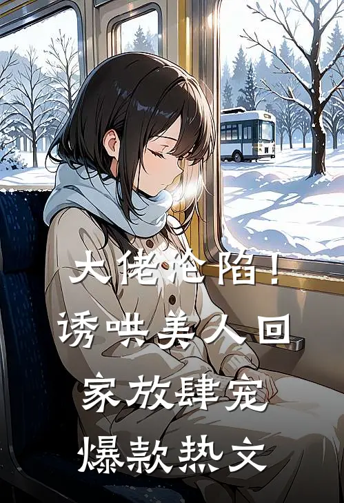 大佬沦陷！诱哄美人回家放肆宠爆款热文
