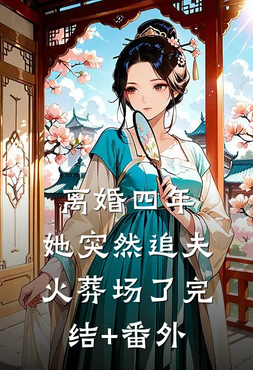 离婚四年，她突然追夫火葬场了完结+番外