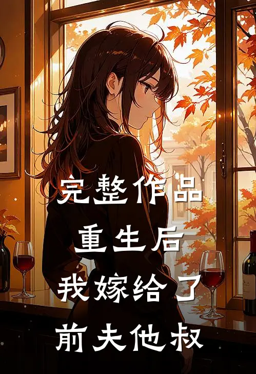 完整作品重生后，我嫁给了前夫他叔