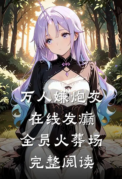 万人嫌炮灰在线发癫，全员火葬场完整阅读