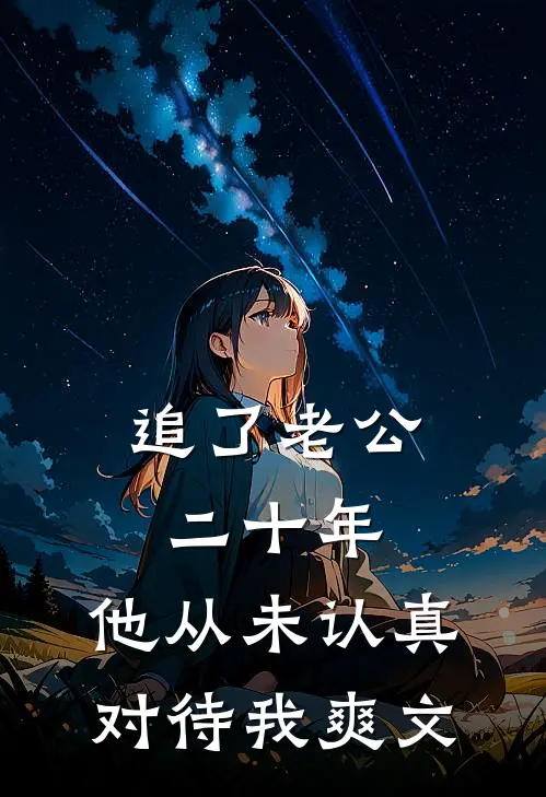 追了老公二十年，他从未认真对待我爽文