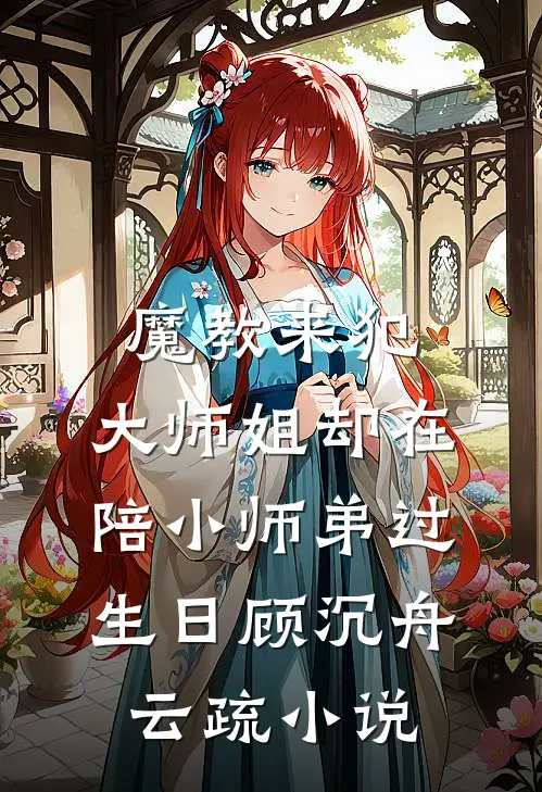 魔教来犯，大师姐却在陪小师弟过生日顾沉舟云疏小说