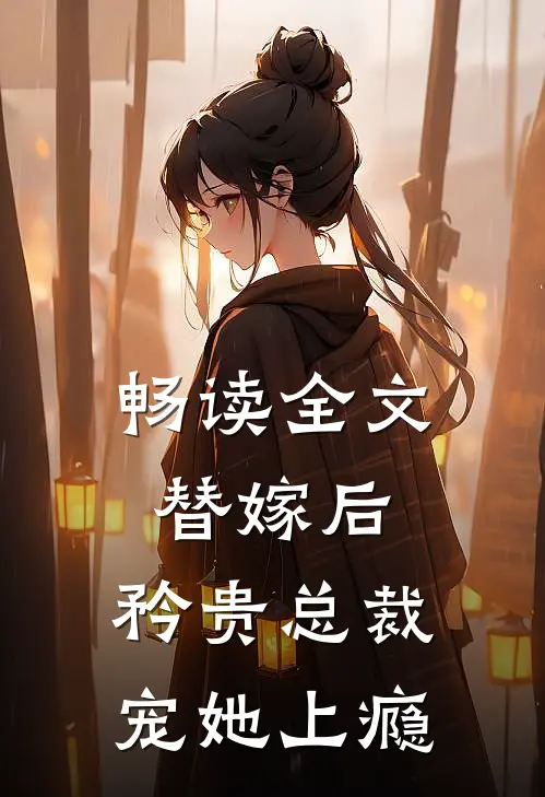 畅读全文替嫁后，矜贵总裁宠她上瘾