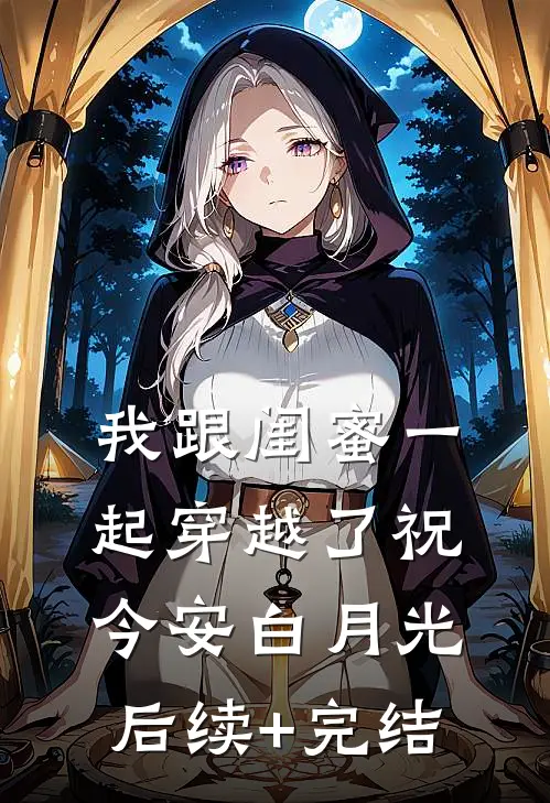 我跟闺蜜一起穿越了祝今安白月光后续+完结