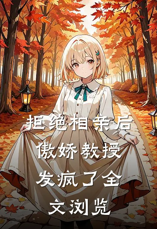 拒绝相亲后，傲娇教授发疯了全文浏览