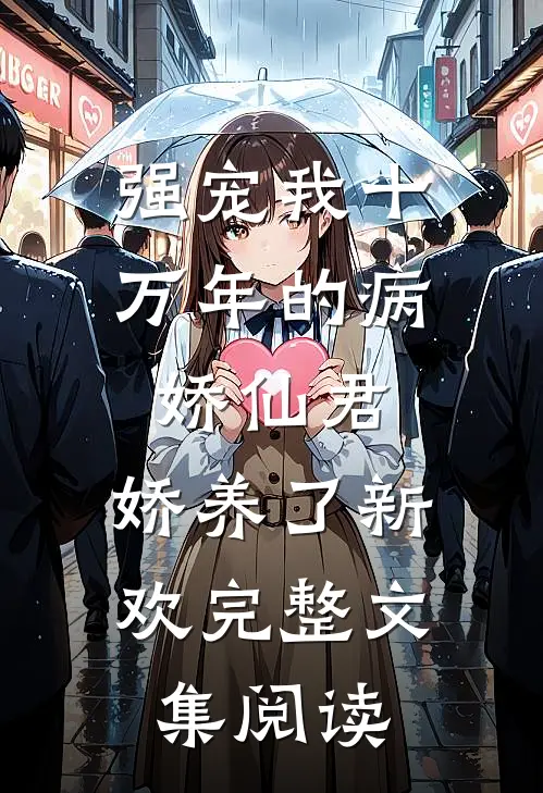 强宠我十万年的病娇仙君，娇养了新欢完整文集阅读