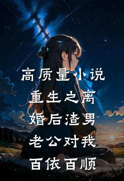 高质量小说重生之离婚后渣男老公对我百依百顺