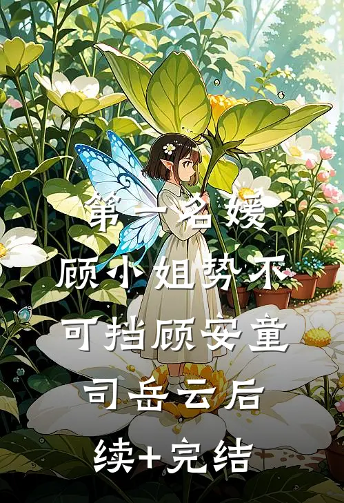 第一名媛:顾小姐势不可挡顾安童司岳云后续+完结