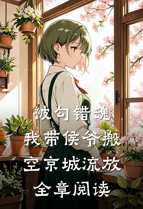 被勾错魂，我带侯爷搬空京城流放全章阅读