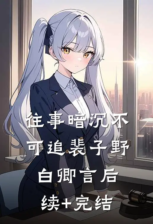往事暗沉不可追裴子野白卿言后续+完结