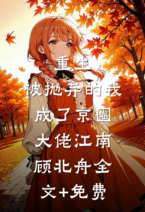 重生：被抛弃的我成了京圈大佬江南顾北舟全文+免费