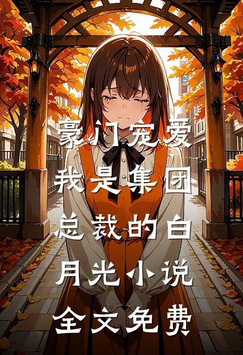 豪门宠爱：我是集团总裁的白月光小说全文免费