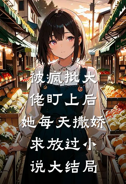 被疯批大佬盯上后，她每天撒娇求放过小说大结局