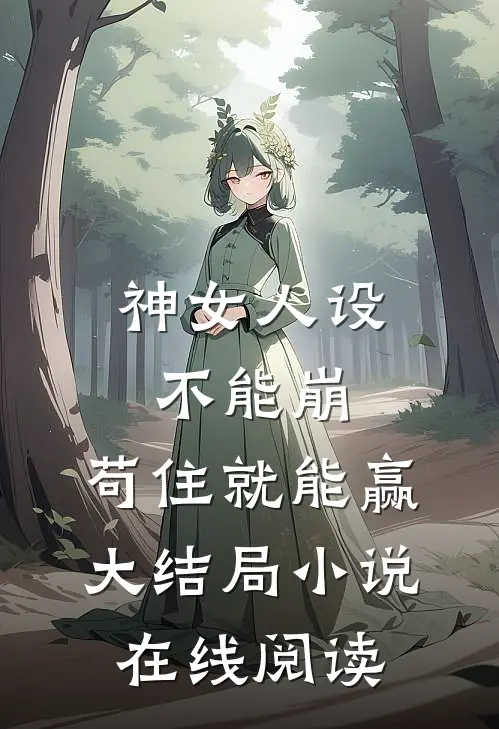 神女人设不能崩，苟住就能赢大结局小说在线阅读