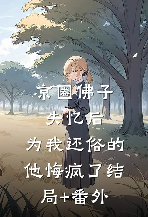京圈佛子失忆后，为我还俗的他悔疯了结局+番外