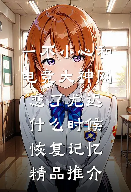 一不小心和电竞大神网恋了尤迟什么时候恢复记忆精品推介