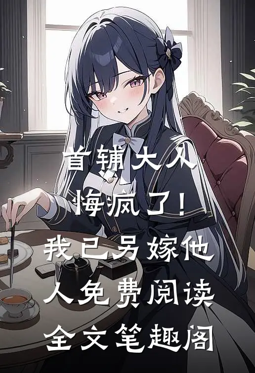 首辅大人悔疯了!我已另嫁他人免费阅读全文笔趣阁