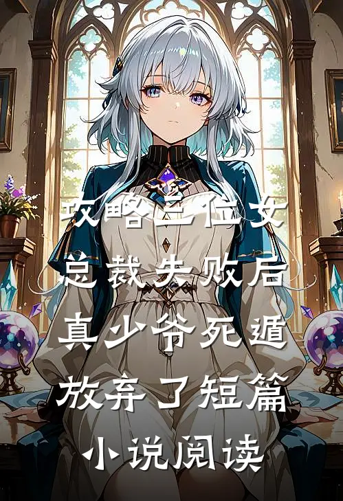 攻略三位女总裁失败后，真少爷死遁放弃了短篇小说阅读