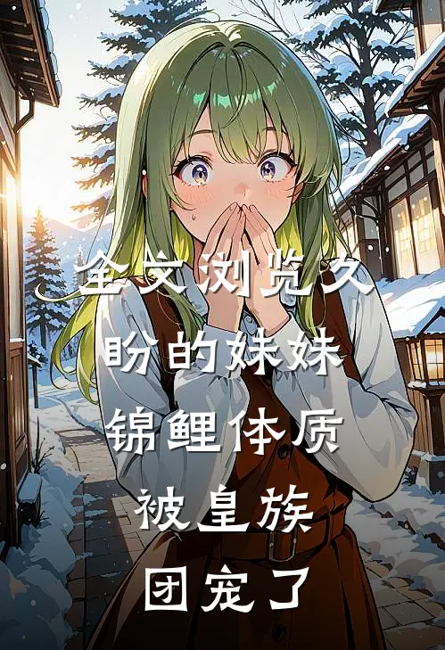全文浏览久盼的妹妹锦鲤体质，被皇族团宠了
