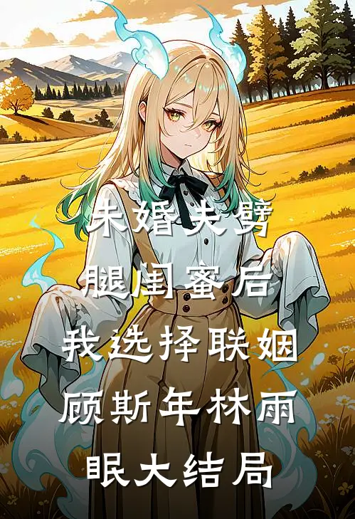 未婚夫劈腿闺蜜后，我选择联姻顾斯年林雨眠大结局