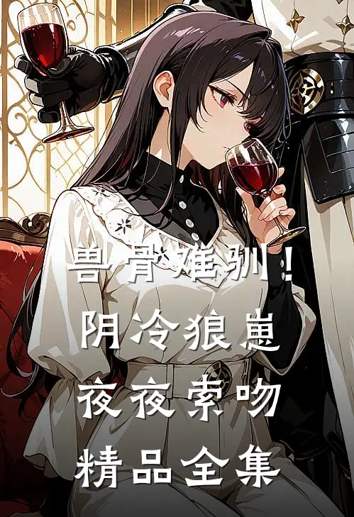 兽骨难驯！阴冷狼崽夜夜索吻精品全集