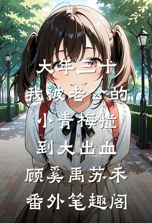 大年三十，我被老公的小青梅撞到大出血：顾奚禹苏禾番外笔趣阁