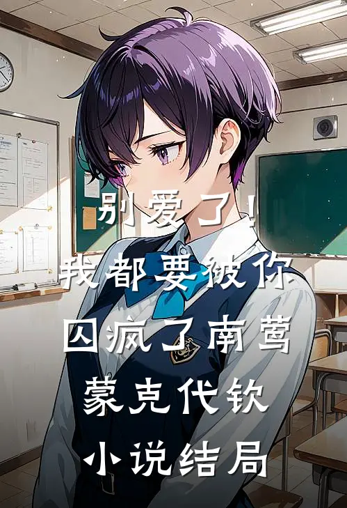 别爱了！我都要被你囚疯了南莺蒙克代钦小说结局