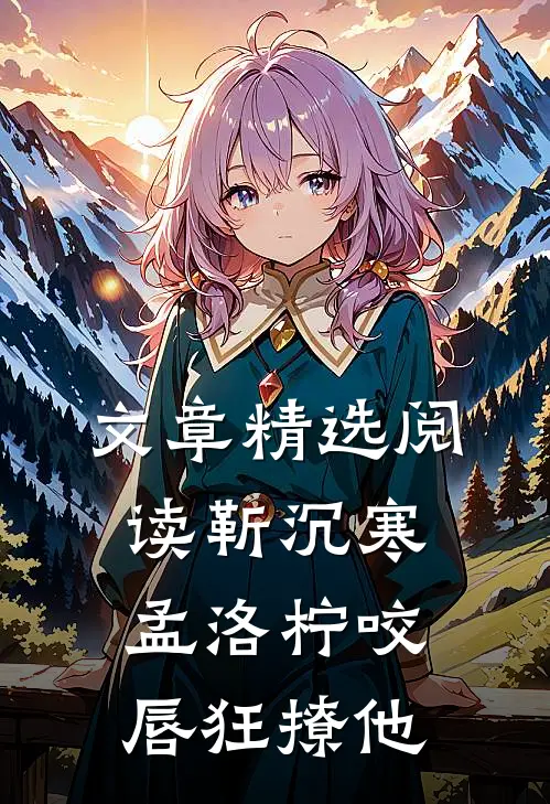 文章精选阅读靳沉寒孟洛柠咬唇狂撩他