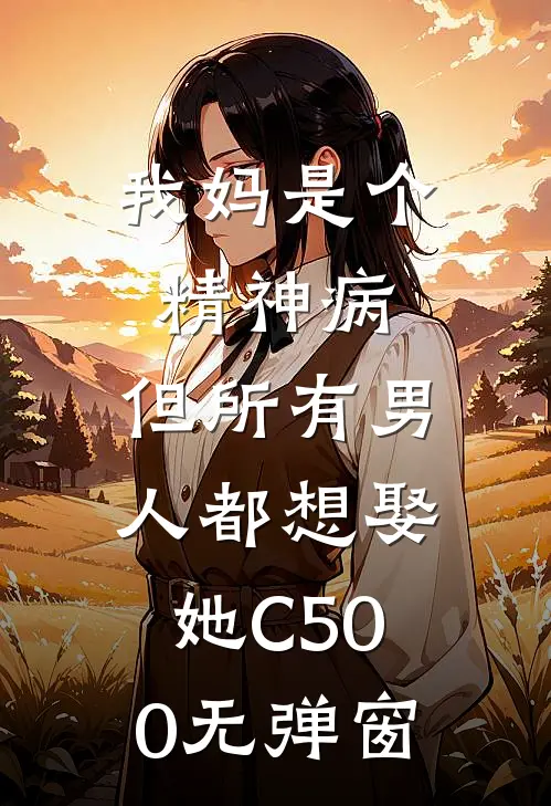 我妈是个精神病，但所有男人都想娶她C500无弹窗
