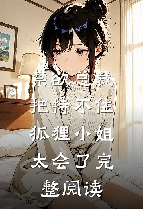 禁欲总裁把持不住，狐狸小姐太会了完整阅读