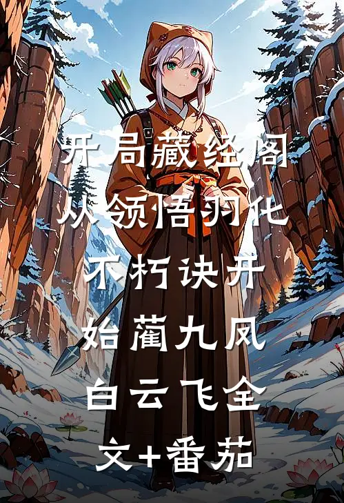 开局藏经阁，从领悟羽化不朽诀开始蔺九凤白云飞全文+番茄