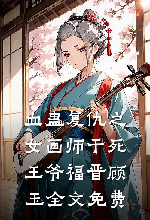 血蛊复仇之女画师干死王爷福晋顾玉全文免费