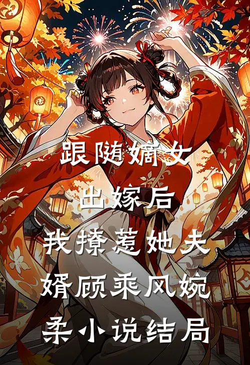 跟随嫡女出嫁后，我撩惹她夫婿顾乘风婉柔小说结局