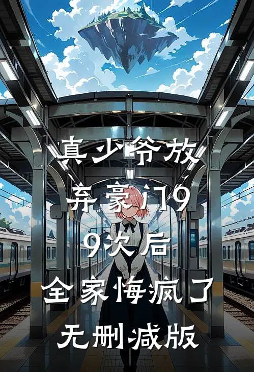 真少爷放弃豪门99次后，全家悔疯了无删减版