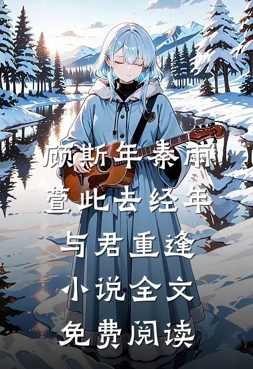 顾斯年秦雨萱此去经年，与君重逢小说全文免费阅读