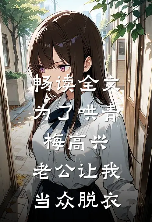 畅读全文为了哄青梅高兴，老公让我当众脱衣