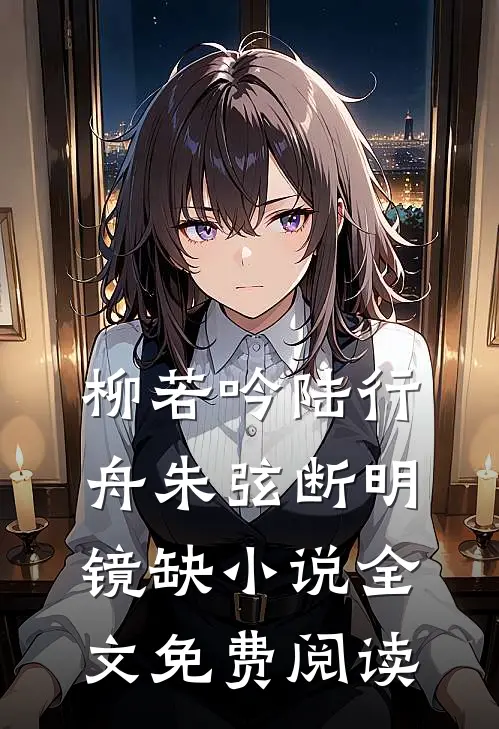 柳若吟陆行舟朱弦断明镜缺小说全文免费阅读