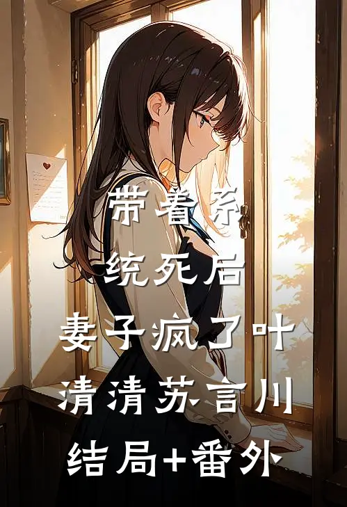 带着系统死后，妻子疯了叶清清苏言川结局+番外