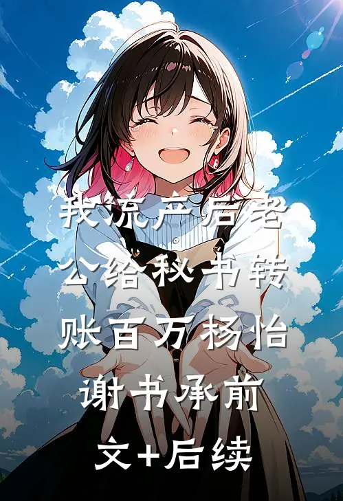 我流产后老公给秘书转账百万杨怡谢书承前文+后续