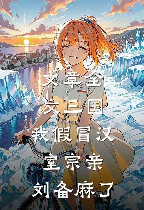 文章全文三国：我假冒汉室宗亲，刘备麻了
