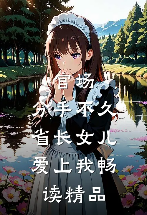 官场：分手不久，省长女儿爱上我畅读精品